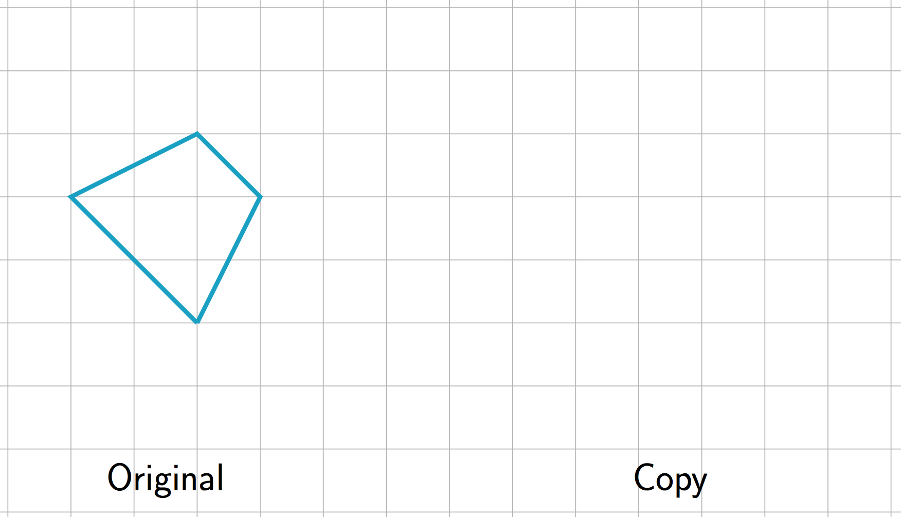 All side lengths of original figure are diagonal on the grid.Top is down 1, right 1.Right side is down 2, left 1. Bottom is left 2, up 2. Left side is up 1, right 2. Copy needs to be drawn.